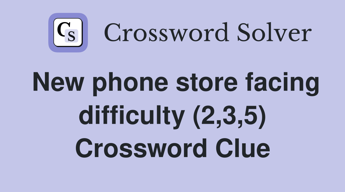 New phone store facing difficulty (2,3,5) Crossword Clue