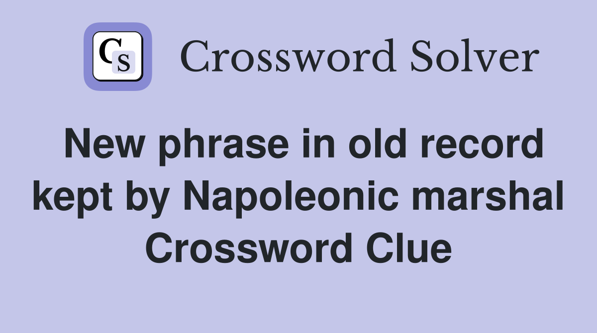New phrase in old record kept by Napoleonic marshal Crossword Clue
