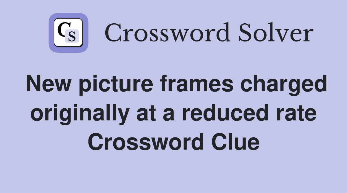 New picture frames charged originally at a reduced rate Crossword Clue