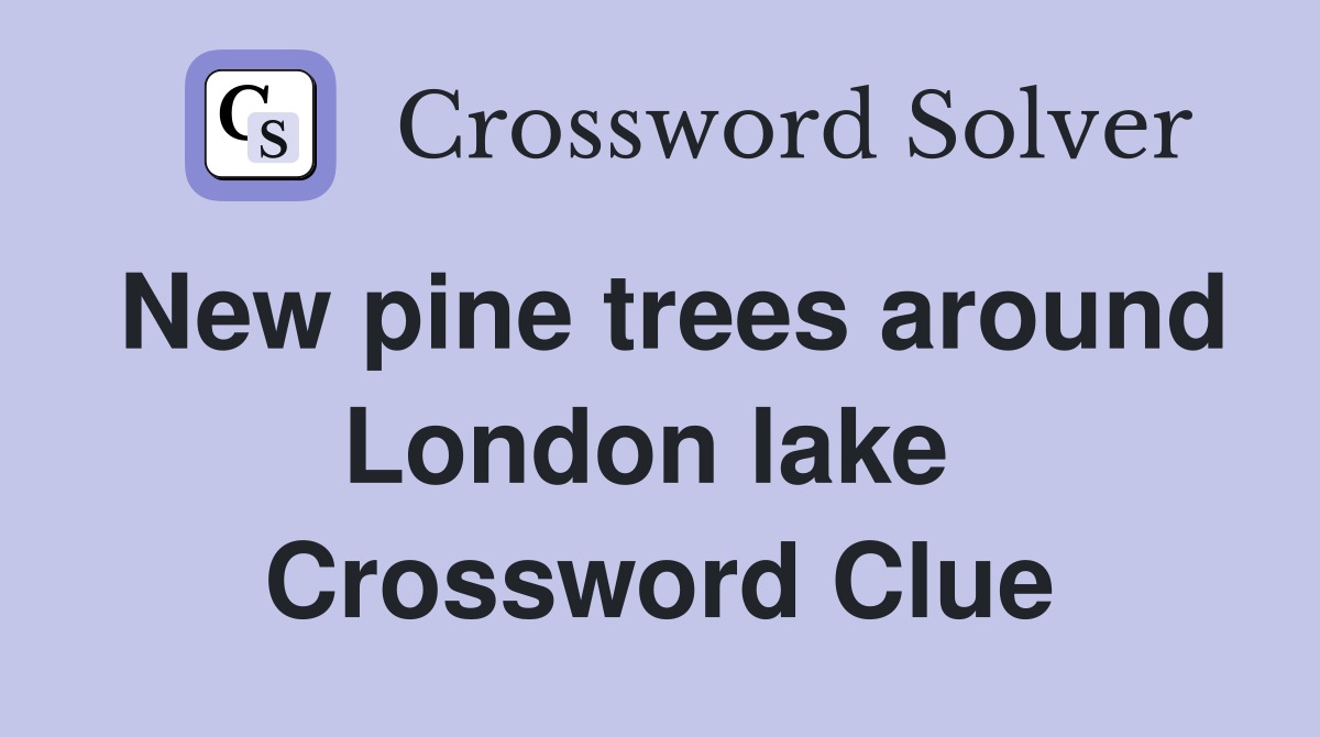 New pine trees around London lake  Crossword Clue