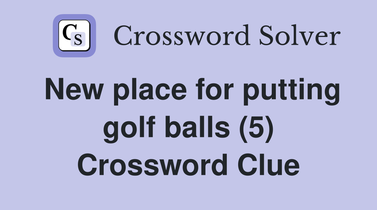 New place for putting golf balls (5) Crossword Clue