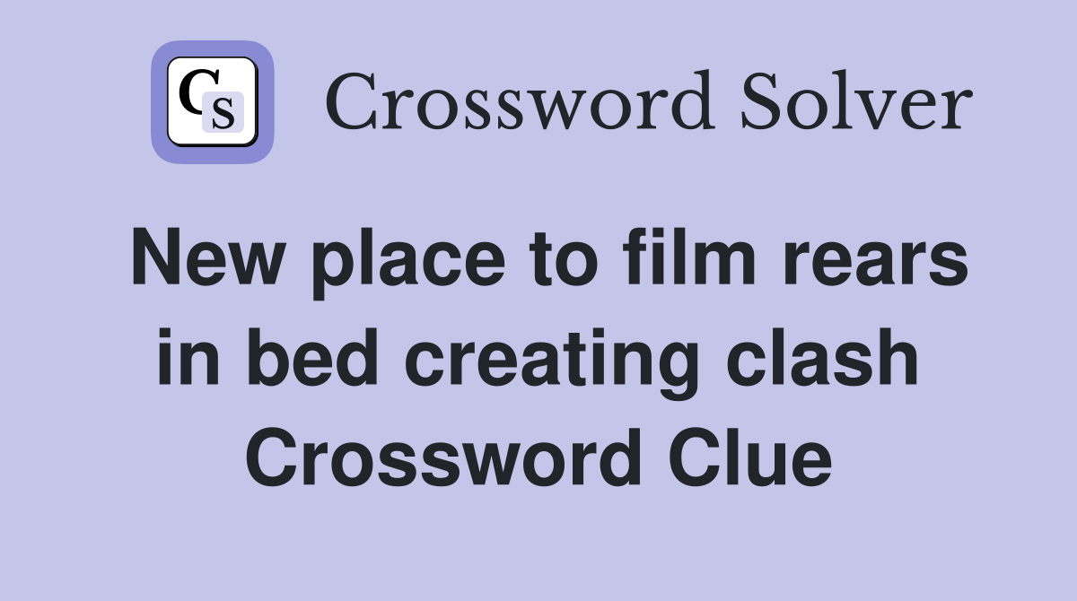 New place to film rears in bed creating clash Crossword Clue