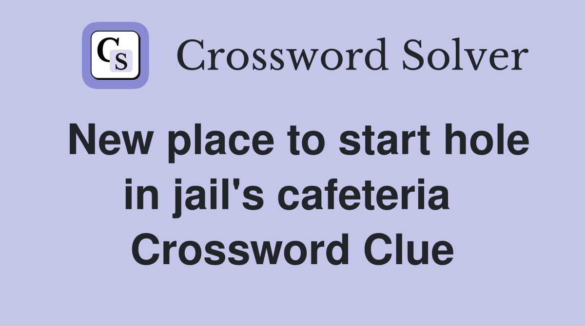 New place to start hole in jail's cafeteria  Crossword Clue