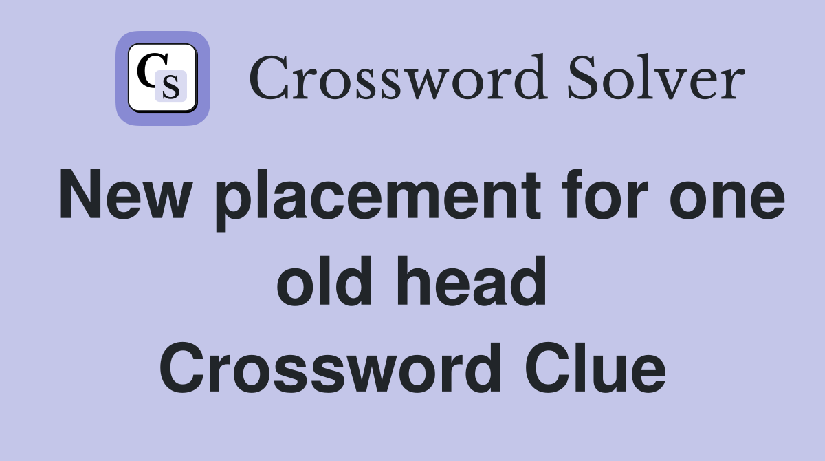 New placement for one old head Crossword Clue