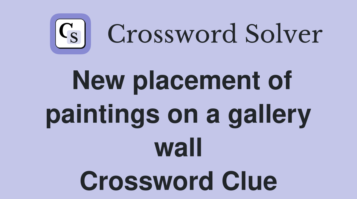 New placement of paintings on a gallery wall Crossword Clue