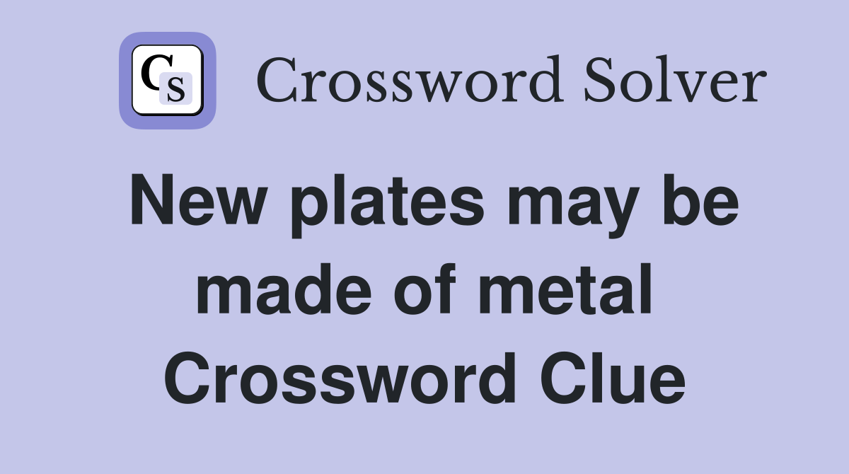 New plates may be made of metal Crossword Clue