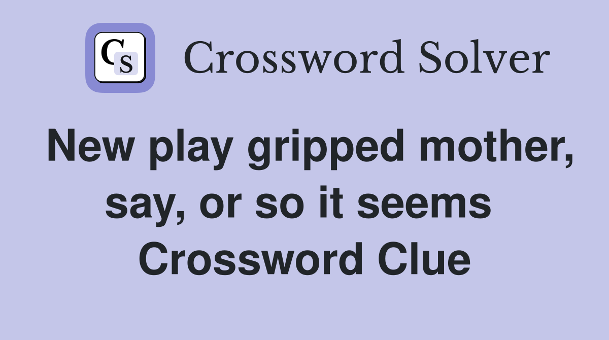 New play gripped mother, say, or so it seems  Crossword Clue