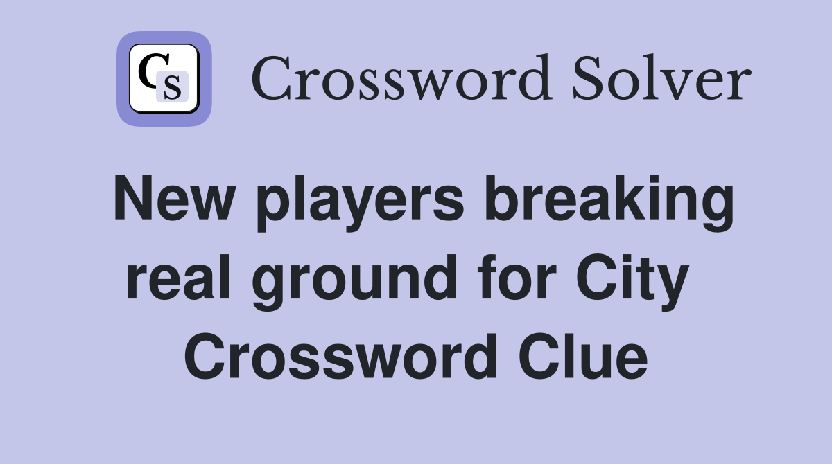 New players breaking real ground for City  Crossword Clue