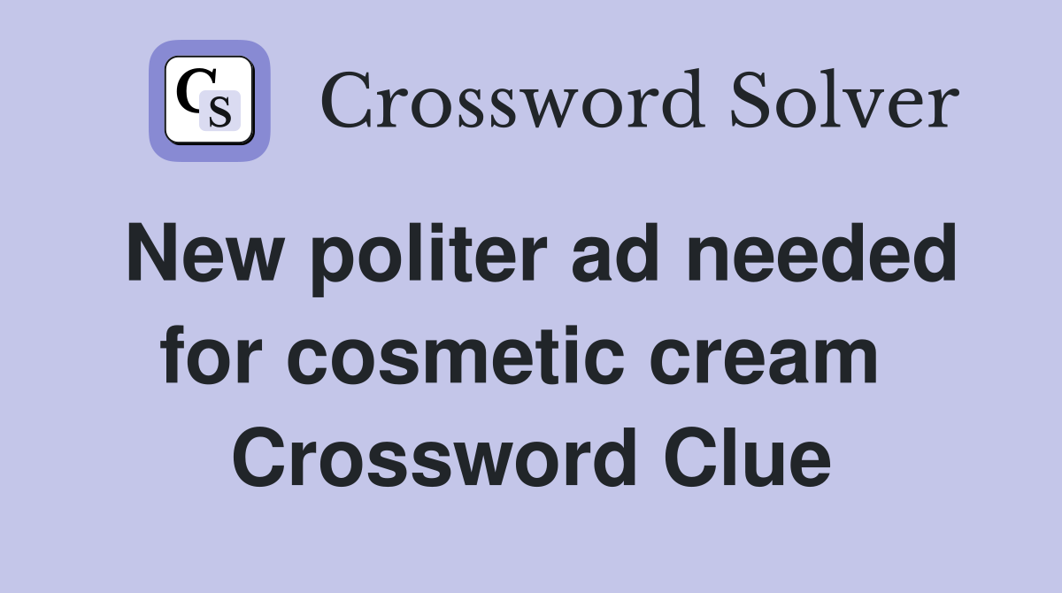 New politer ad needed for cosmetic cream  Crossword Clue
