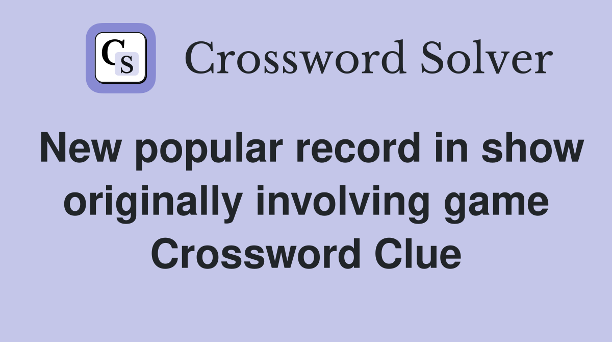 New popular record in show originally involving game Crossword Clue