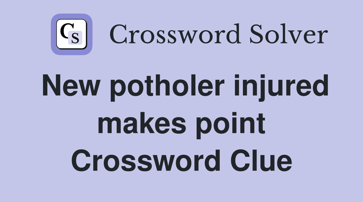 New potholer injured makes point Crossword Clue
