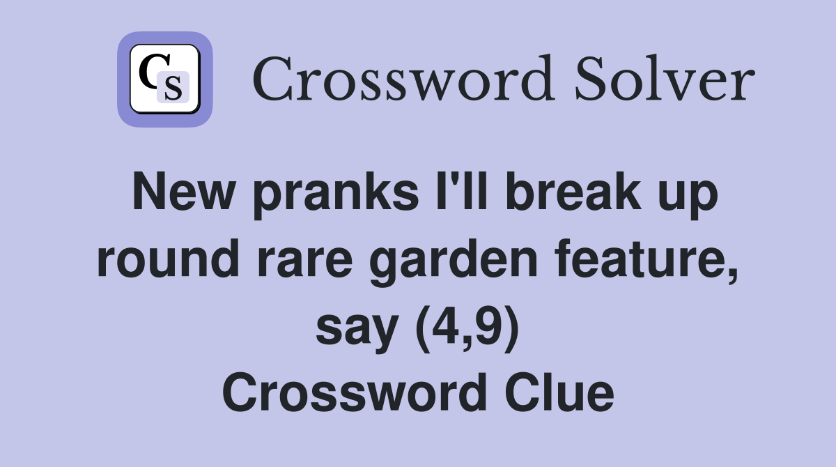 New pranks I'll break up round rare garden feature, say (4,9) Crossword Clue