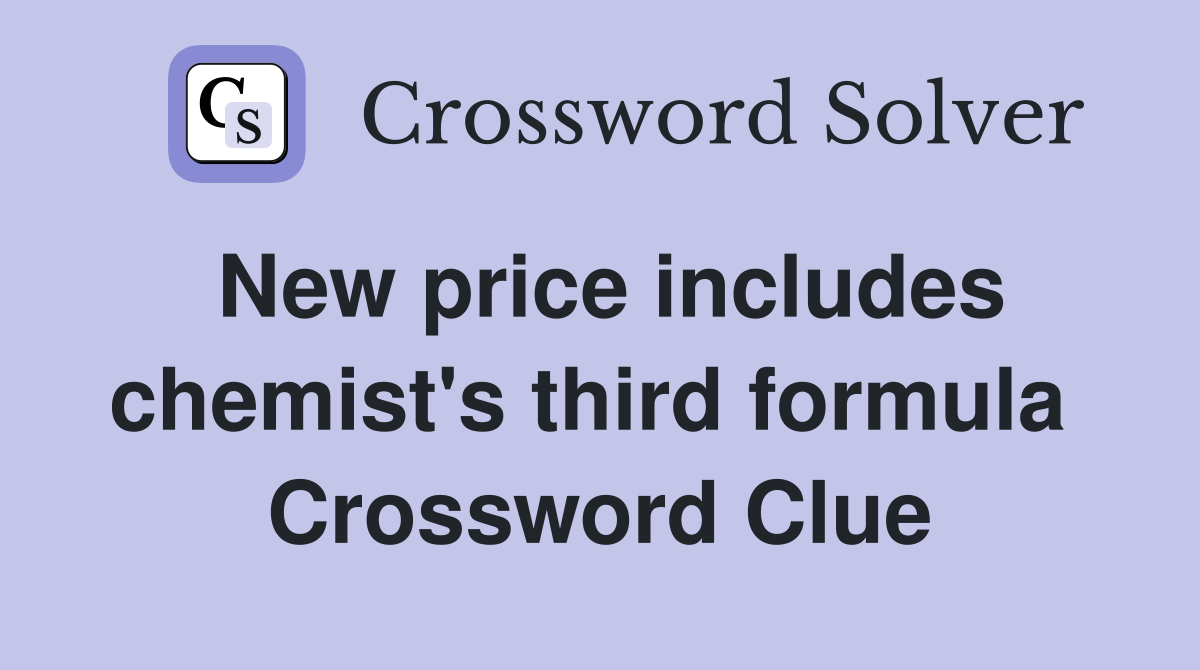 New price includes chemist's third formula  Crossword Clue