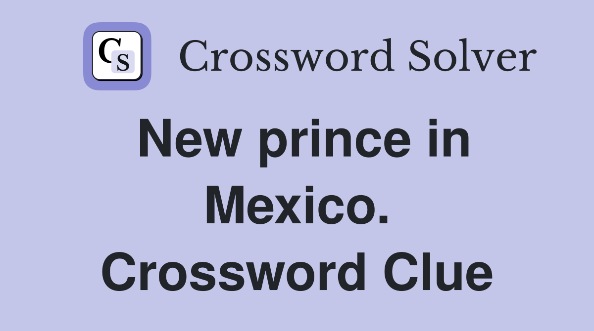 New prince in Mexico. Crossword Clue