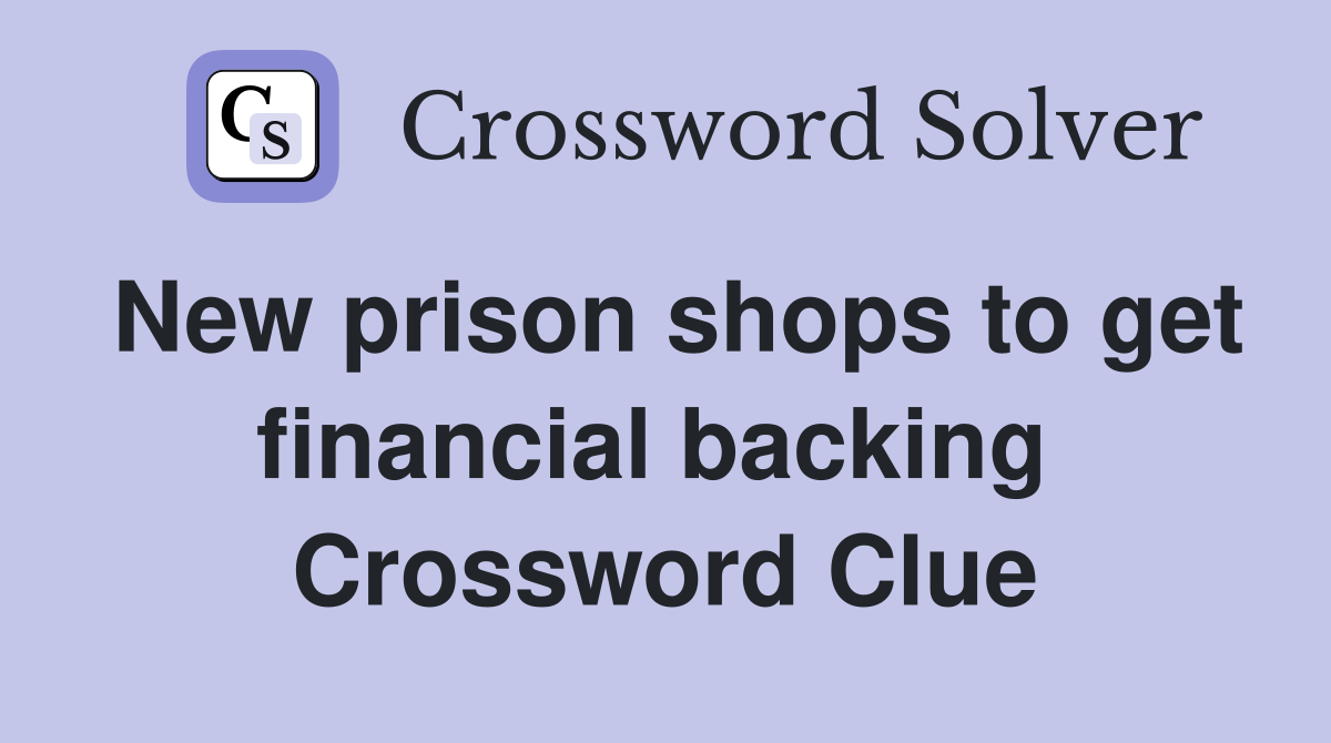 New prison shops to get financial backing  Crossword Clue