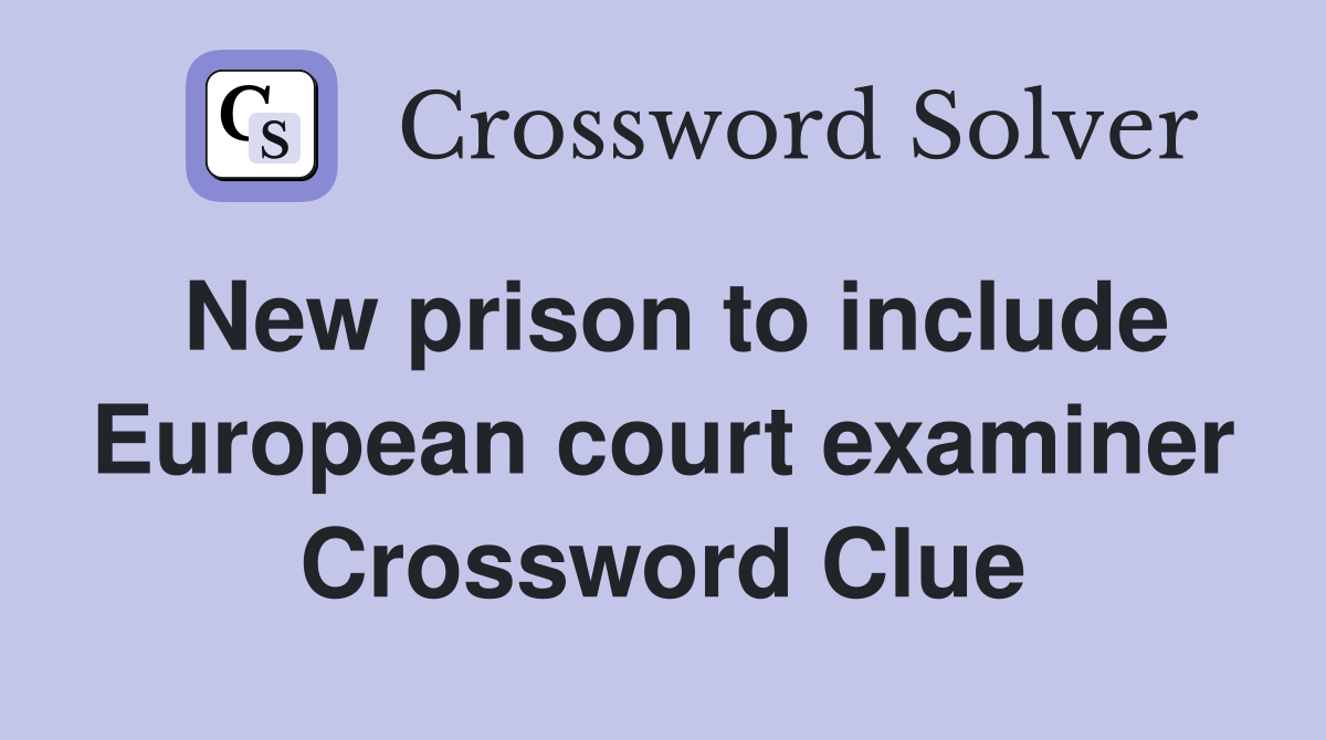 New prison to include European court examiner Crossword Clue