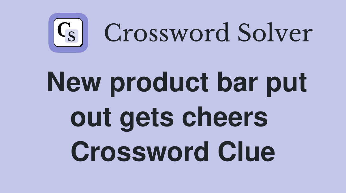 New product bar put out gets cheers  Crossword Clue