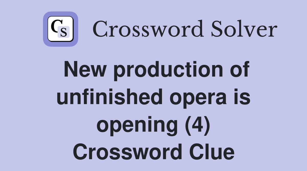 New production of unfinished opera is opening (4) Crossword Clue