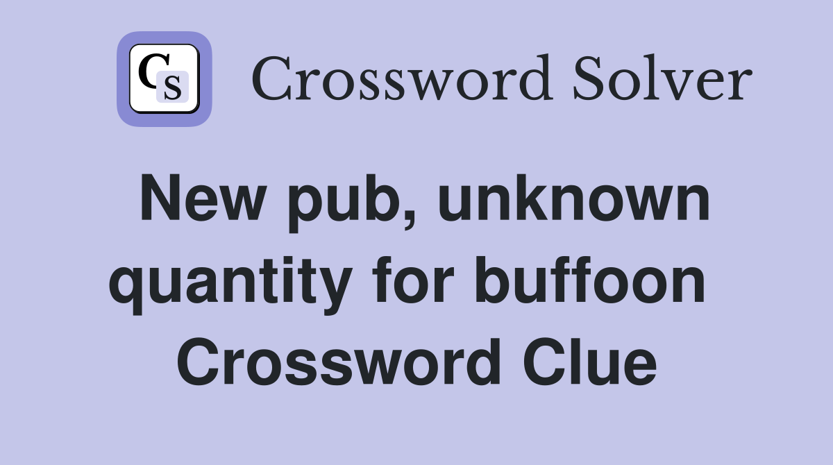 New pub, unknown quantity for buffoon  Crossword Clue