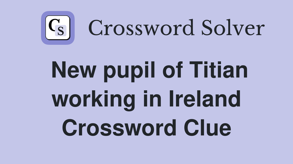 New pupil of Titian working in Ireland Crossword Clue