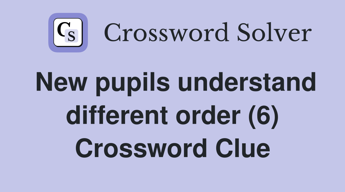 New pupils understand different order (6) Crossword Clue