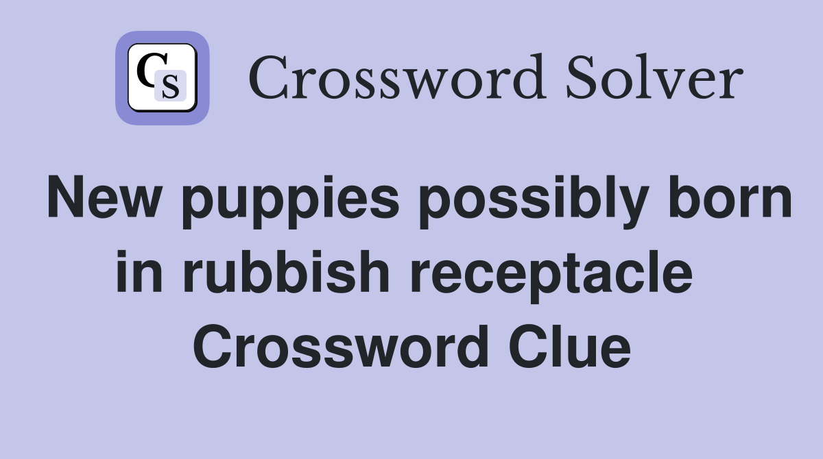 New puppies possibly born in rubbish receptacle  Crossword Clue