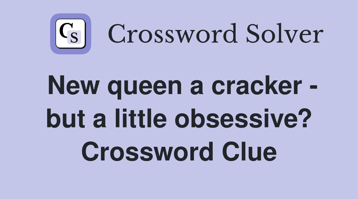 New queen a cracker - but a little obsessive? Crossword Clue