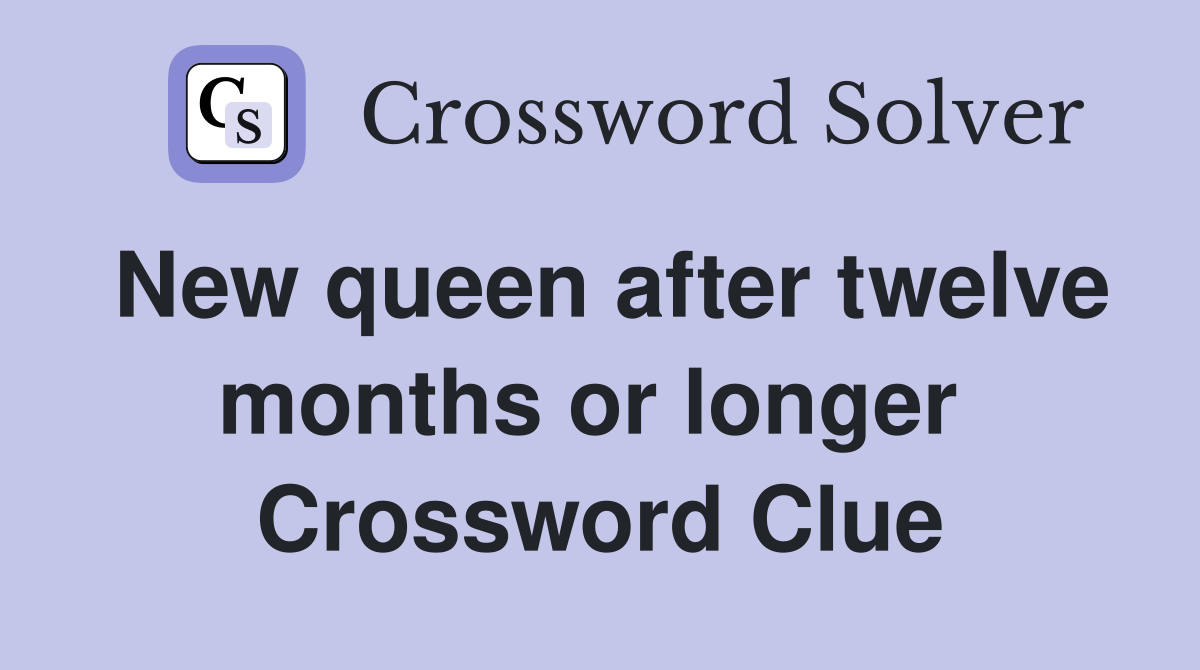 New queen after twelve months or longer  Crossword Clue