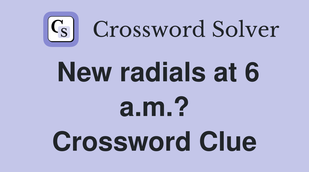 New radials at 6 a.m.? Crossword Clue