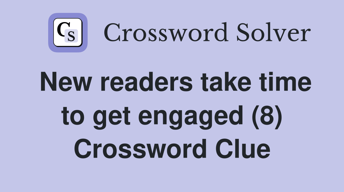 New readers take time to get engaged (8) Crossword Clue