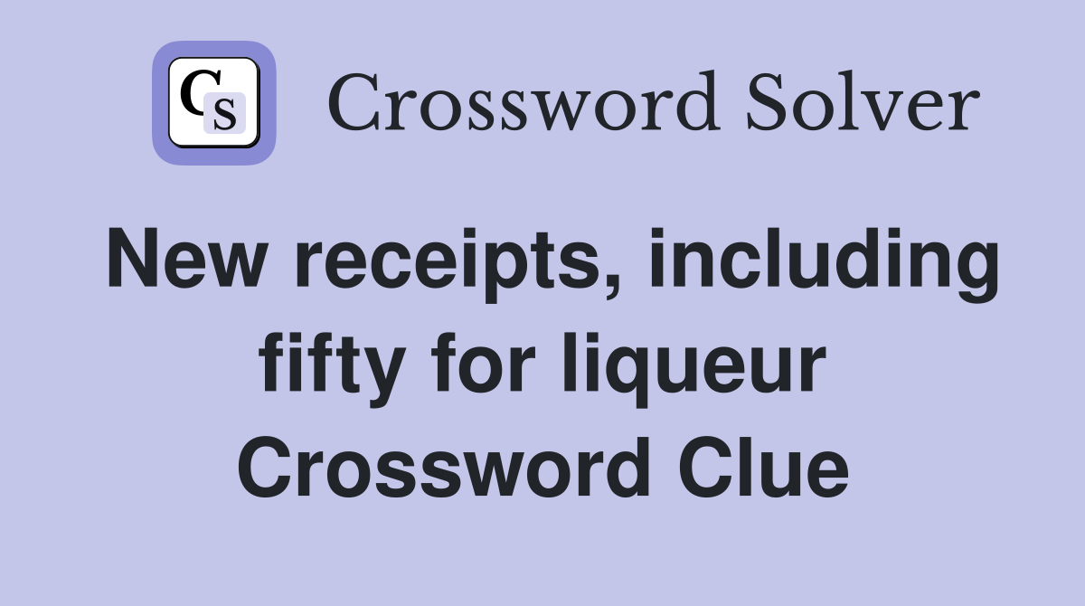 New receipts, including fifty for liqueur Crossword Clue