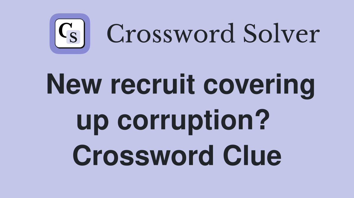 New recruit covering up corruption?  Crossword Clue