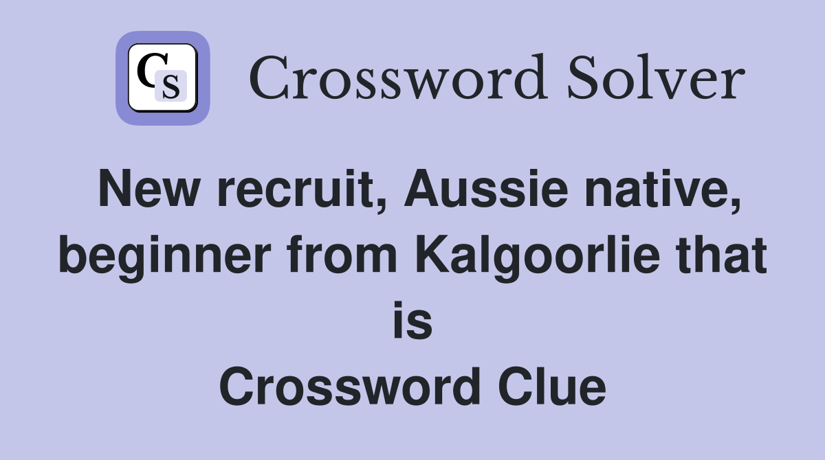 New recruit, Aussie native, beginner from Kalgoorlie that is Crossword Clue