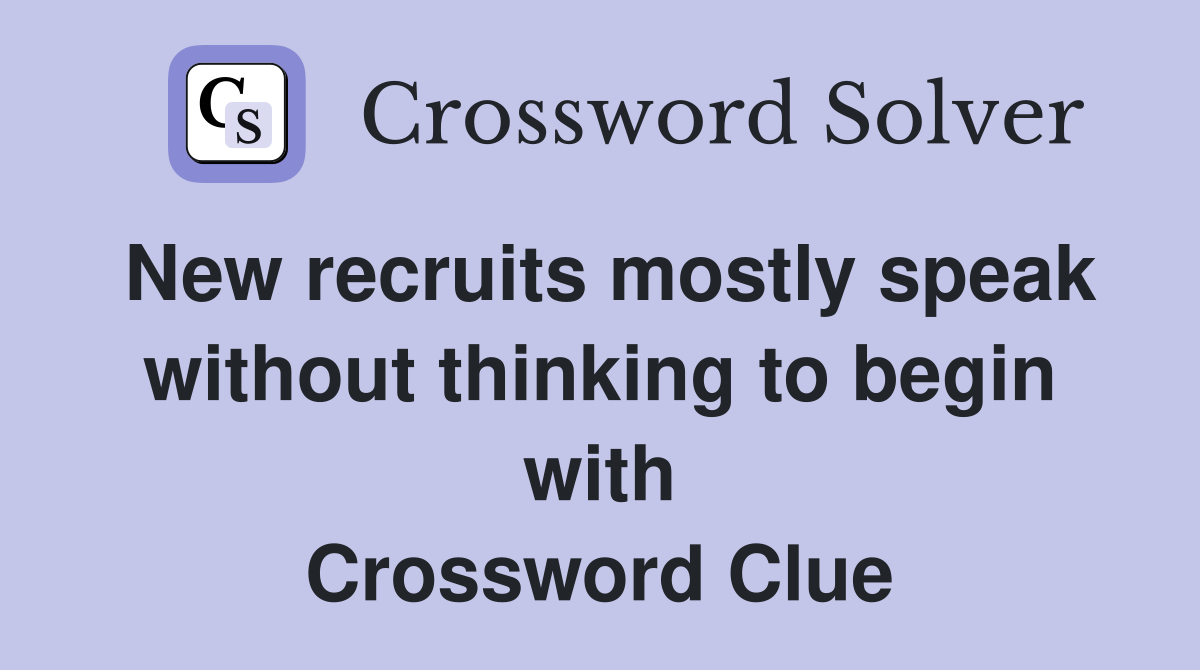 New recruits mostly speak without thinking to begin with Crossword Clue