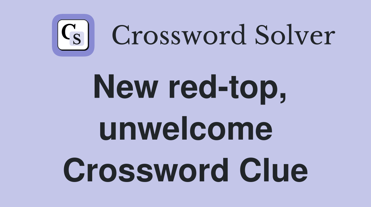 New red-top, unwelcome Crossword Clue