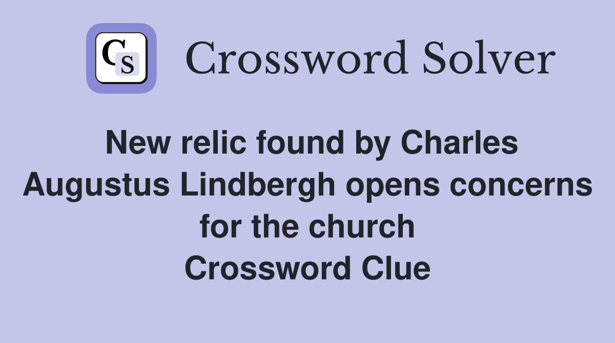 New relic found by Charles Augustus Lindbergh opens concerns for the church Crossword Clue
