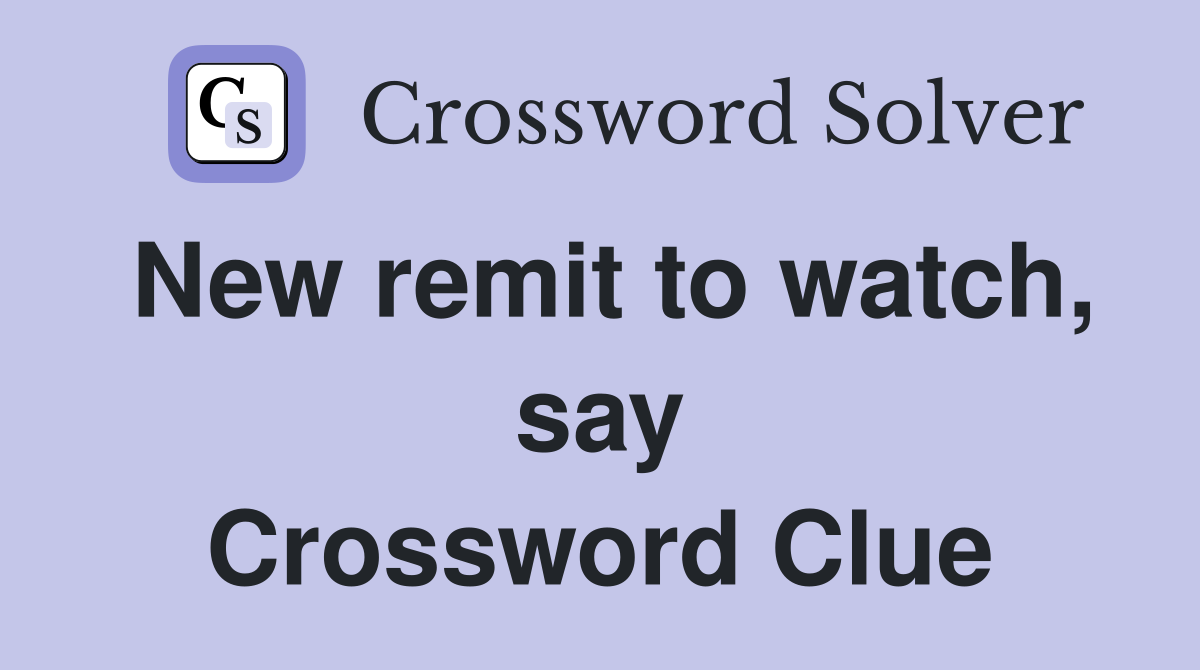 New remit to watch, say Crossword Clue