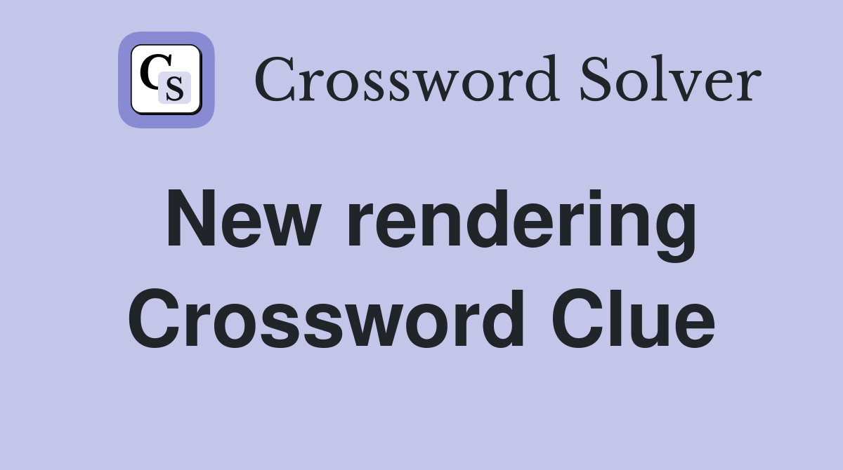 New rendering Crossword Clue