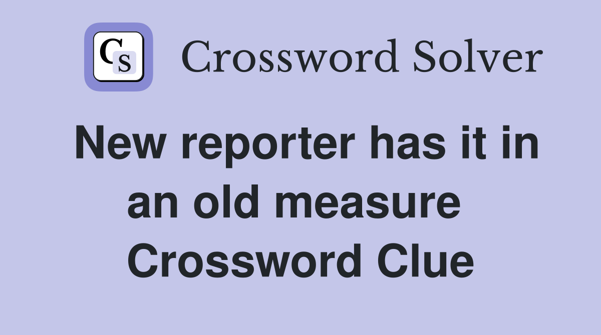New reporter has it in an old measure  Crossword Clue
