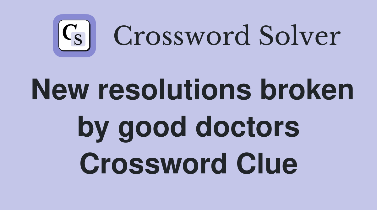 New resolutions broken by good doctors Crossword Clue