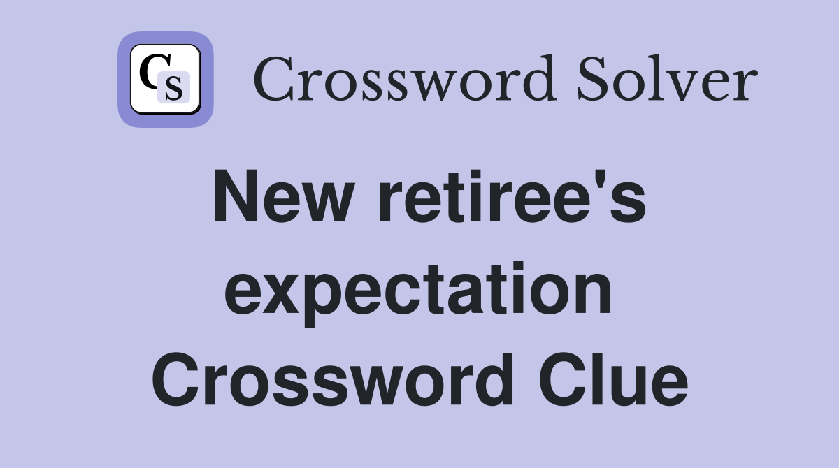 New retiree's expectation Crossword Clue
