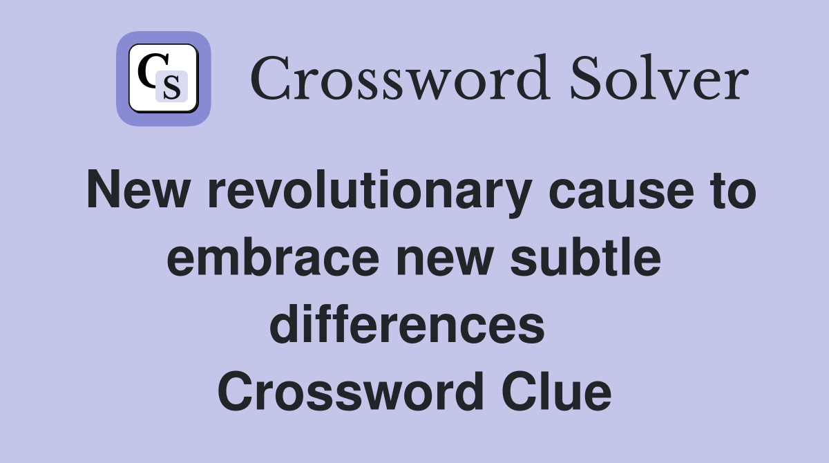 New revolutionary cause to emb­race new subtle differences  Crossword Clue