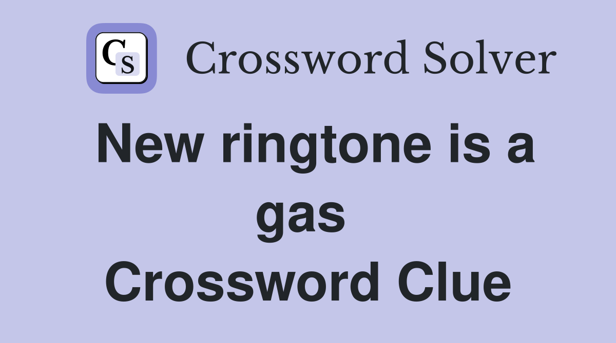 New ringtone is a gas  Crossword Clue