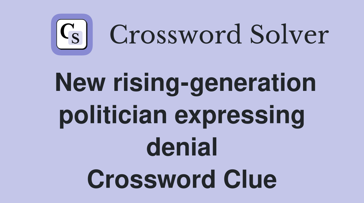New rising-generation politician expressing denial Crossword Clue