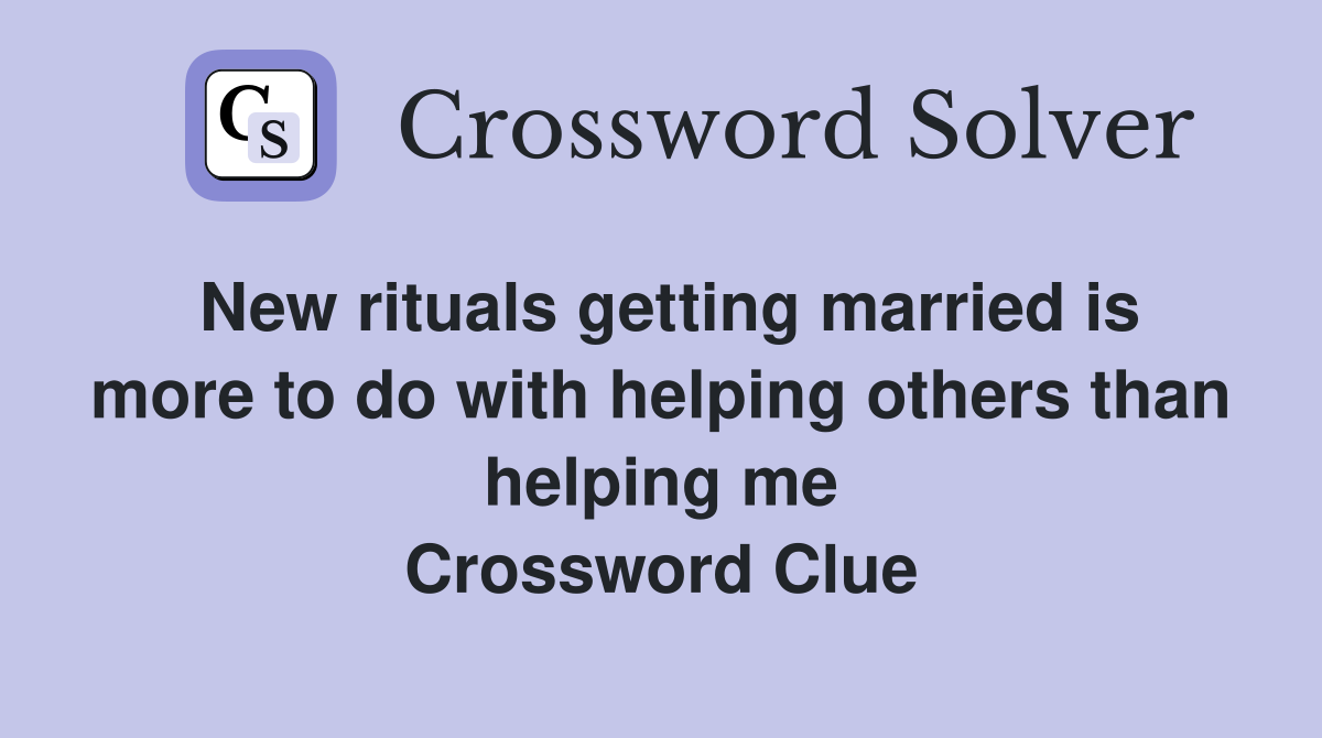New rituals getting married is more to do with helping others than helping me Crossword Clue