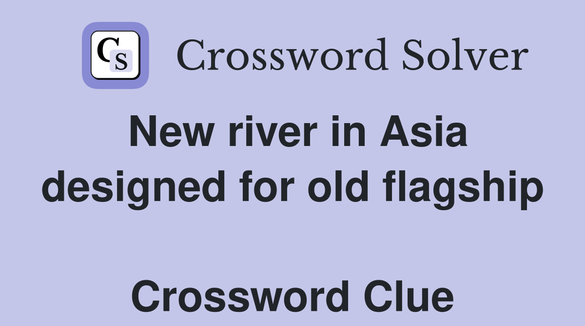 New river in Asia designed for old flagship  Crossword Clue