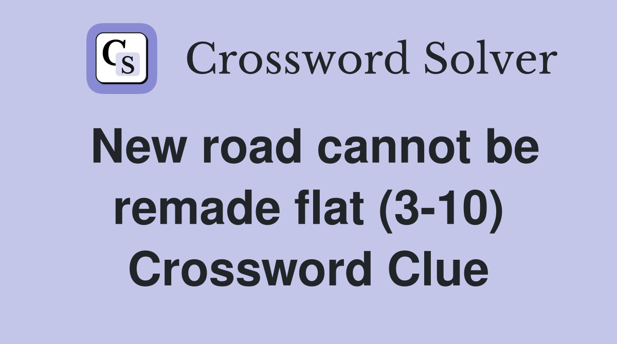 New road cannot be remade flat (3-10) Crossword Clue