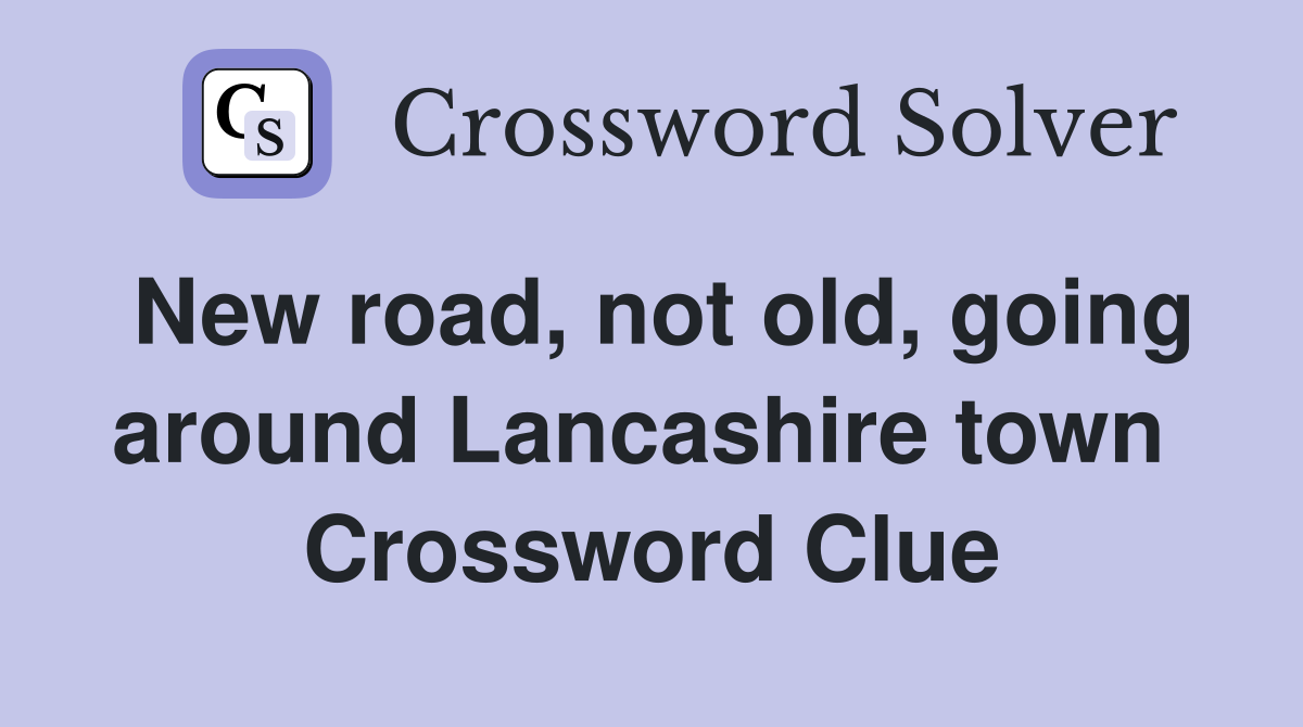New road, not old, going around Lancashire town  Crossword Clue