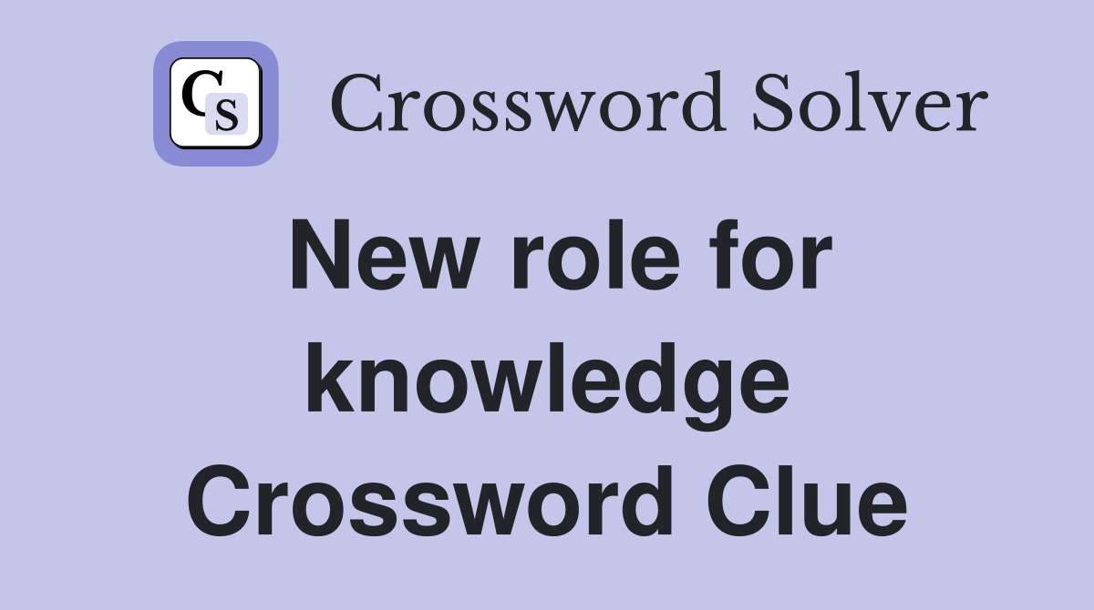 New role for knowledge Crossword Clue