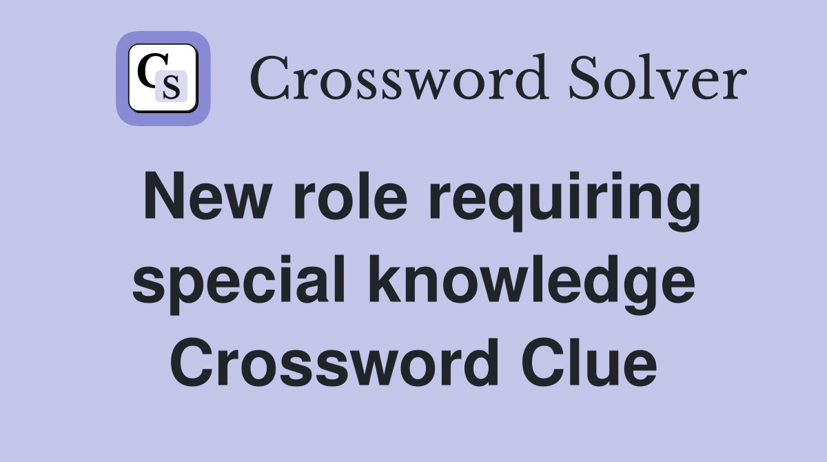 New role requiring special knowledge Crossword Clue